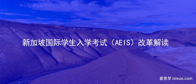 最新政策：新加坡国际学生入学考试（AEIS）改革解读