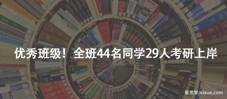 優(yōu)秀班級(jí)！全班44名同學(xué)29人考研上岸