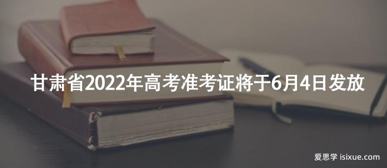 甘肃省2022年高考准考证将于6月4日发放