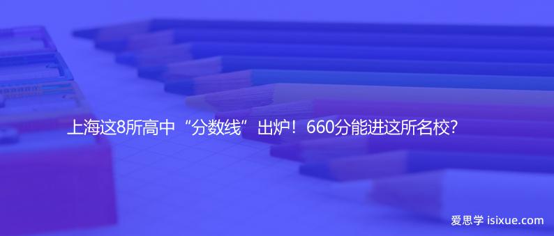 提前公布！上海这8所高中“分数线”出炉！660分能进这所名校？