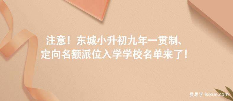 注意！东城小升初九年一贯制、定向名额派位入学学校名单来了！