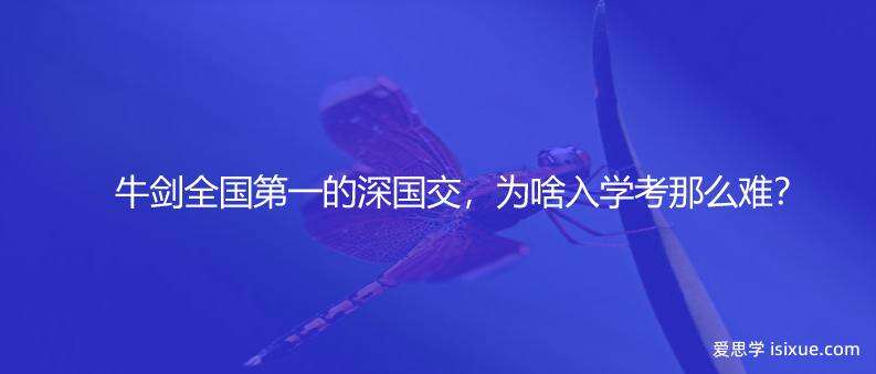 牛剑全国第一的深国交，为啥入学考那么难？