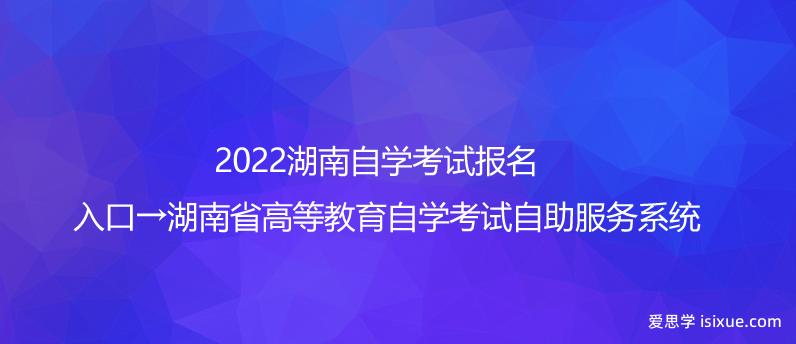 2022湖南自学考试报名入口→湖南省高等教育自学考试自助服务系统