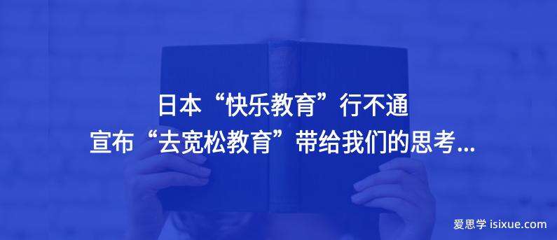 日本&ldquo;快乐教育&rdquo;行不通，宣布&ldquo;去宽松教育&rdquo;带给我们的思考...
