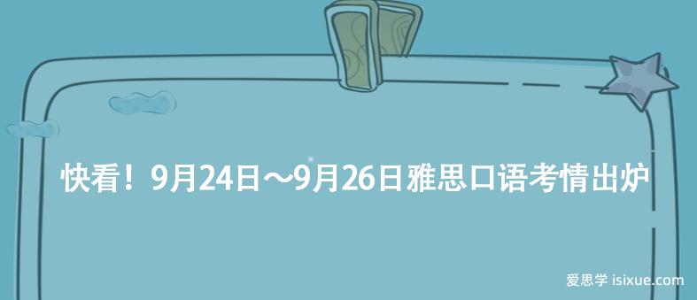 快看！9月24日～9月26日雅思口语考情出炉