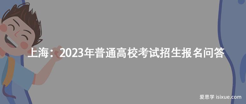 上海：2023年普通高校考试招生报名问答