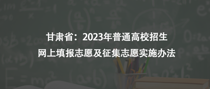 甘肃省：2023年普通高校招生网上填报志愿及征集志愿实施办法