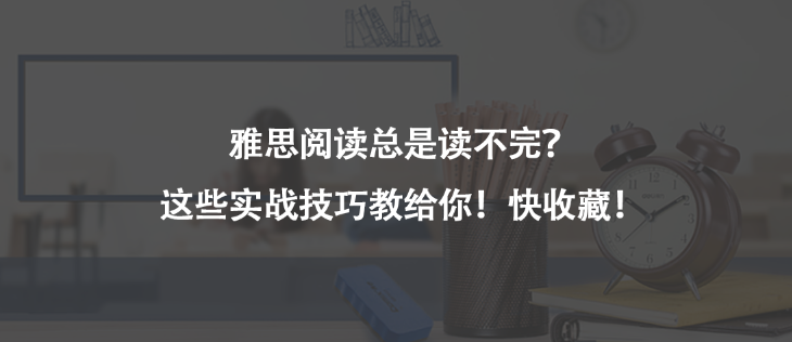 雅思阅读总是读不完？这些实战技巧教给你！快收藏！