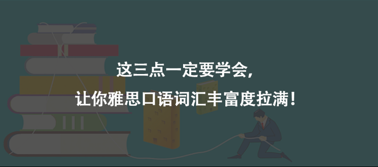 这三点一定要学会，让你雅思口语词汇丰富度拉满！