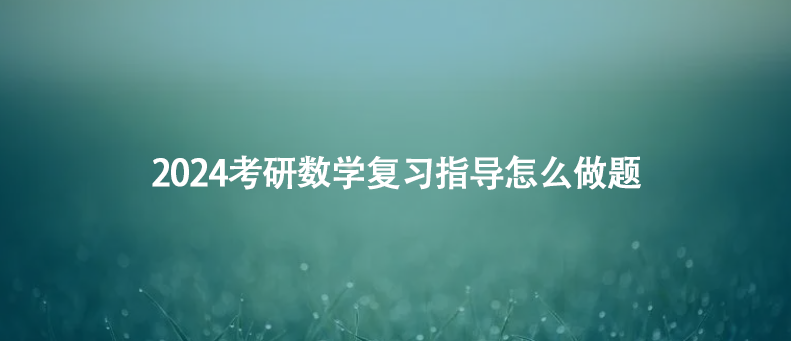 2024考研数学复习指导怎么做题