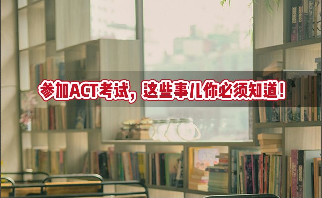 参加ACT考试，这些事儿你必须知道！