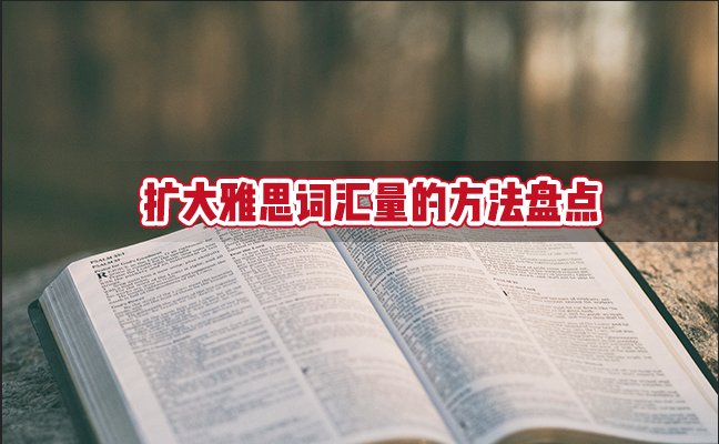 扩大雅思词汇量的方法盘点