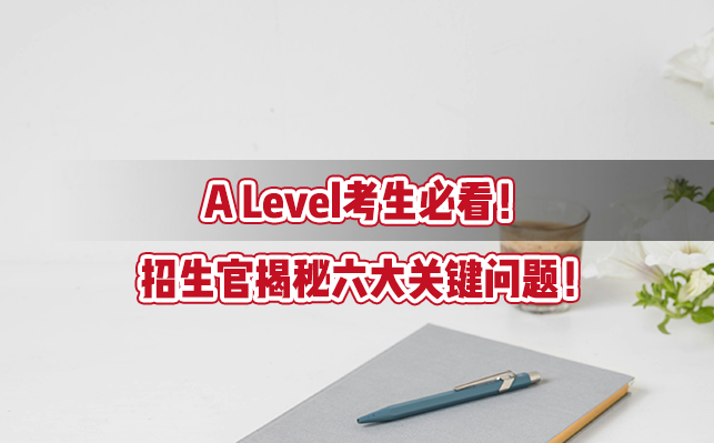 A Level考生必看！招生官揭秘六大关键问题！