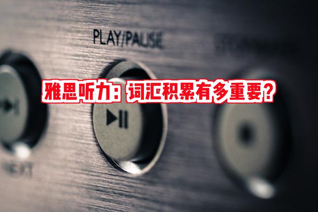 词汇积累在雅思听力中的重要性，你真的了解吗？