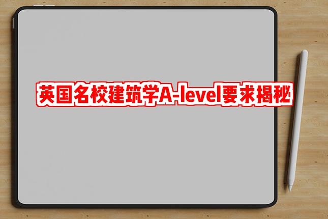 干货满满：英国名校建筑学专业A-level成绩要求大揭秘