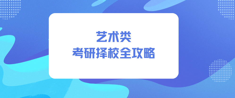 艺术类考研择校全攻略：从择校到上岸一步到位！