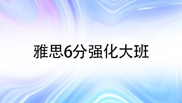 合肥雅思6分强化大班