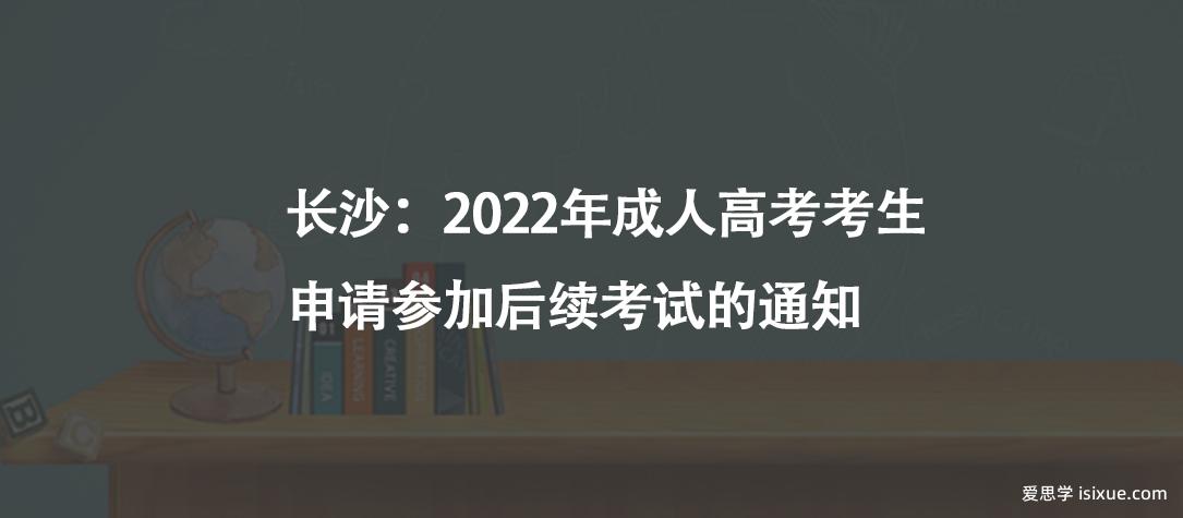 长沙：2022年成人高考考生申请参加后续考试的通知