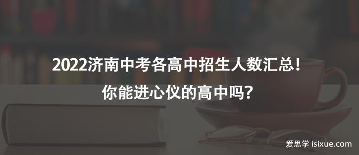 2022济南中考各高中招生人数汇总！你能进心仪的高中吗？
