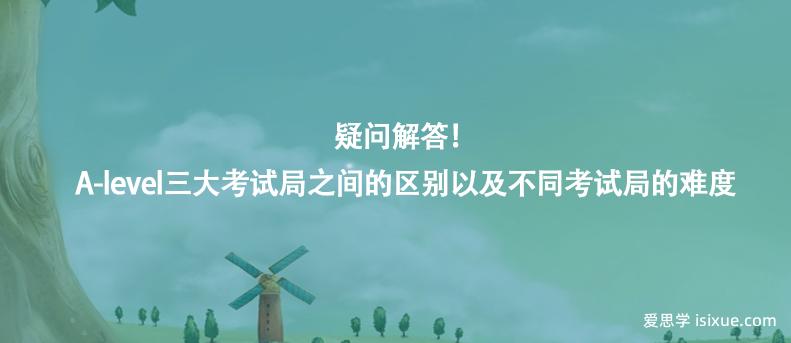 疑問解答!A-level三大考試局之間的區(qū)別以及不同考試局的難度