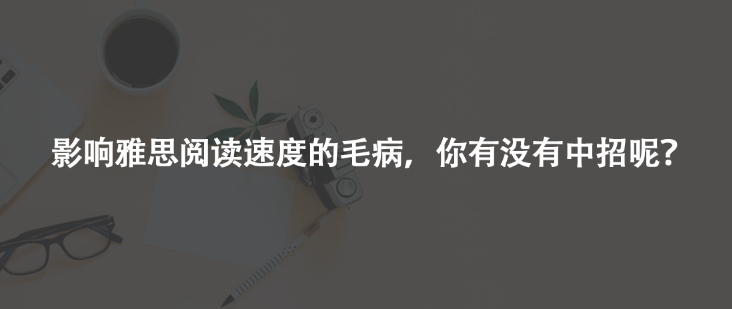 影响雅思阅读速度的毛病，你有没有中招呢？