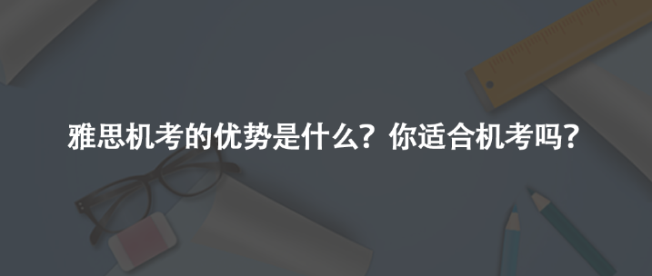 雅思機考有哪些優(yōu)勢?如何判斷你適合機考嗎?