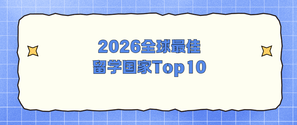 2026全球十大最佳留学国家榜单解读：欧洲六国霸榜，多元格局引航留学新趋势