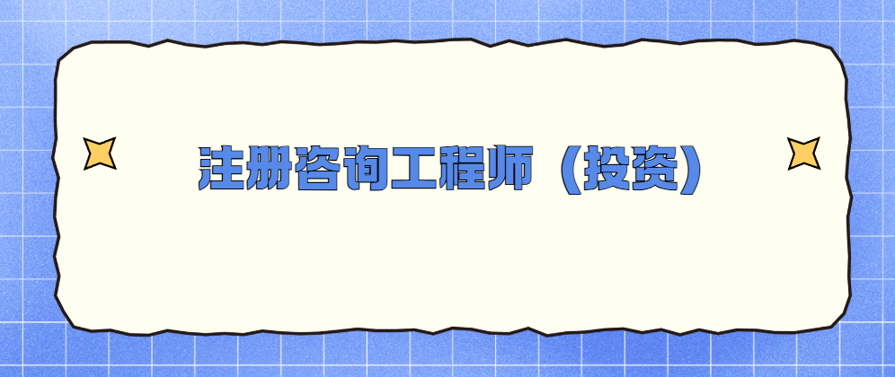 一文搞懂注册咨询工程师（投资）：报考、备考全知道